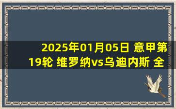 2025年01月05日 意甲第19轮 维罗纳vs乌迪内斯 全场录像